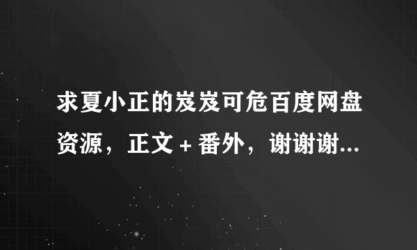 求夏小正的岌岌可危百度网盘资源，正文＋番外，谢谢谢谢！！！！！！！