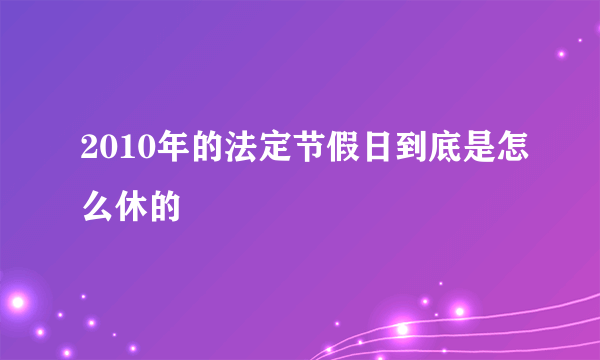 2010年的法定节假日到底是怎么休的