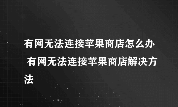 有网无法连接苹果商店怎么办 有网无法连接苹果商店解决方法