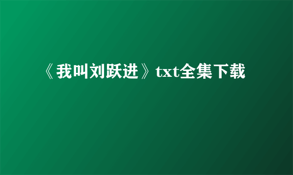 《我叫刘跃进》txt全集下载