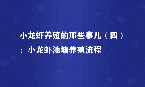 小龙虾养殖的那些事儿（四）：小龙虾池塘养殖流程