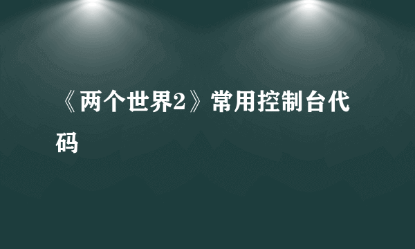 《两个世界2》常用控制台代码