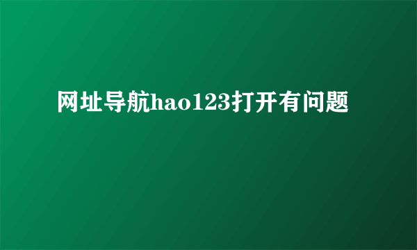 网址导航hao123打开有问题