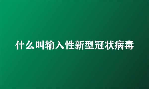 什么叫输入性新型冠状病毒