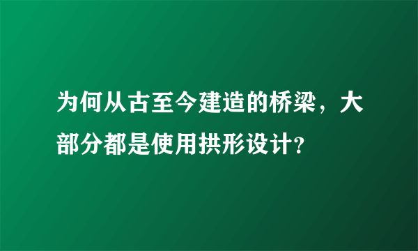 为何从古至今建造的桥梁，大部分都是使用拱形设计？