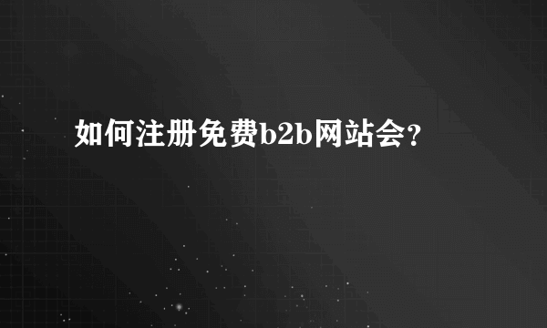 如何注册免费b2b网站会？