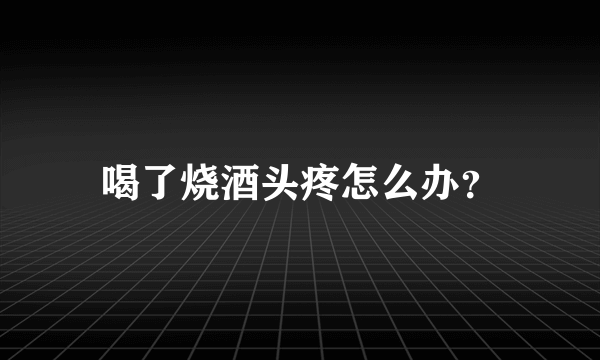 喝了烧酒头疼怎么办？