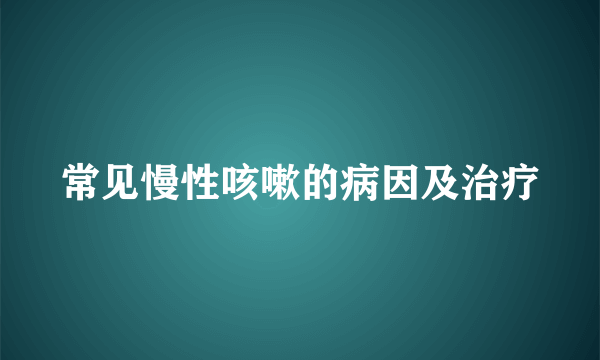 常见慢性咳嗽的病因及治疗