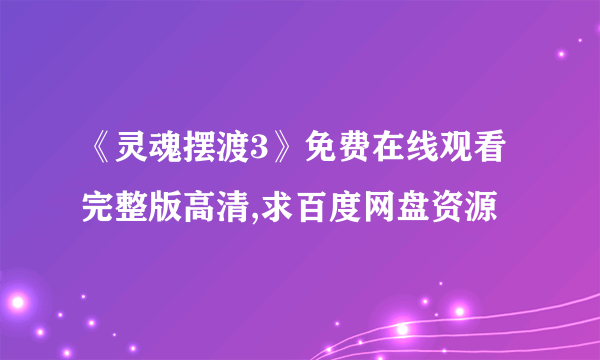 《灵魂摆渡3》免费在线观看完整版高清,求百度网盘资源