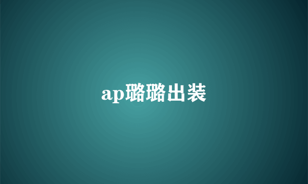 ap璐璐出装