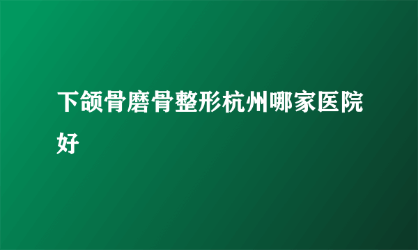 下颌骨磨骨整形杭州哪家医院好