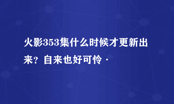 火影353集什么时候才更新出来？自来也好可怜·