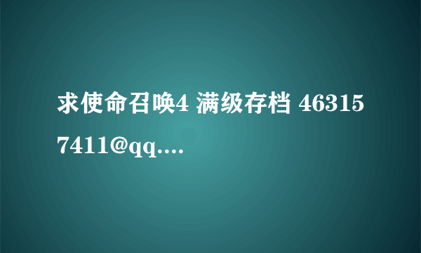 求使命召唤4 满级存档 463157411@qq.com 有的给个谢谢