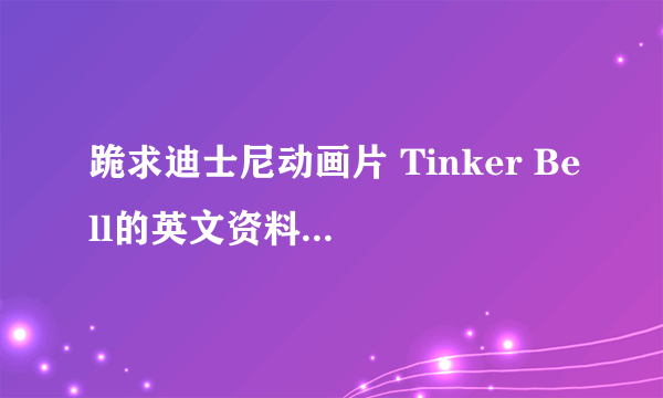 跪求迪士尼动画片 Tinker Bell的英文资料，越详细越好