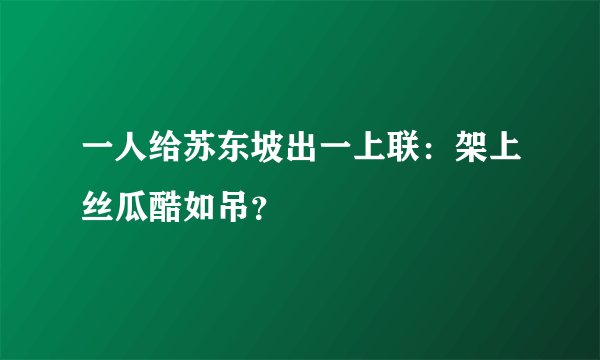 一人给苏东坡出一上联：架上丝瓜酷如吊？