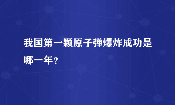 我国第一颗原子弹爆炸成功是哪一年？