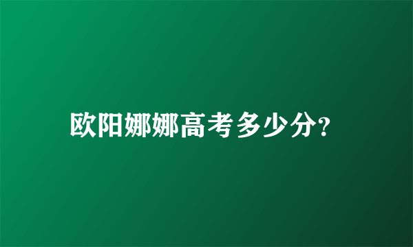 欧阳娜娜高考多少分？