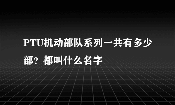 PTU机动部队系列一共有多少部？都叫什么名字