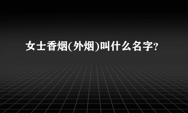 女士香烟(外烟)叫什么名字？