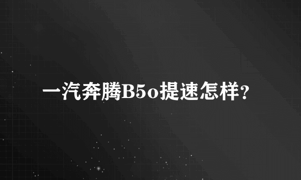 一汽奔腾B5o提速怎样？