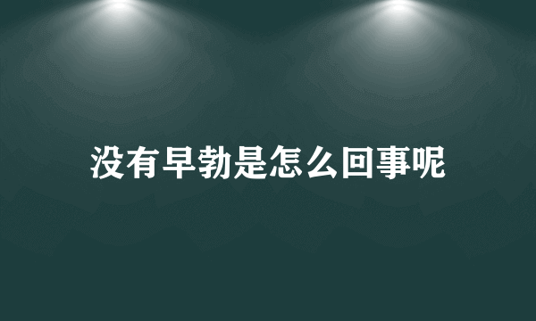 没有早勃是怎么回事呢