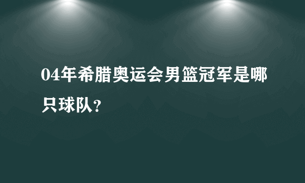 04年希腊奥运会男篮冠军是哪只球队？