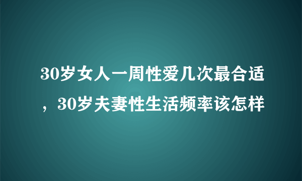 30岁女人一周性爱几次最合适，30岁夫妻性生活频率该怎样