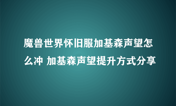 魔兽世界怀旧服加基森声望怎么冲 加基森声望提升方式分享