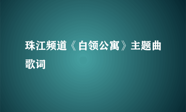 珠江频道《白领公寓》主题曲歌词