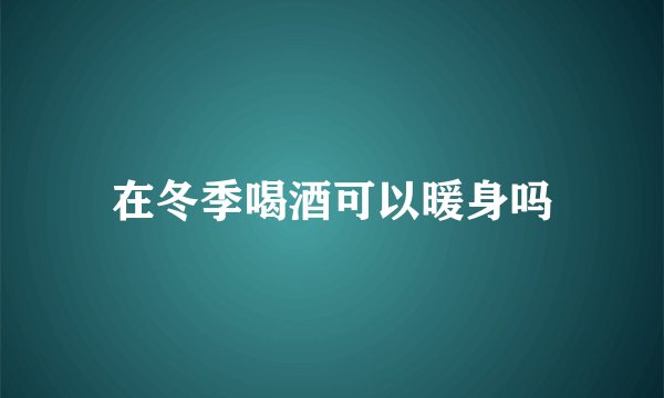 在冬季喝酒可以暖身吗