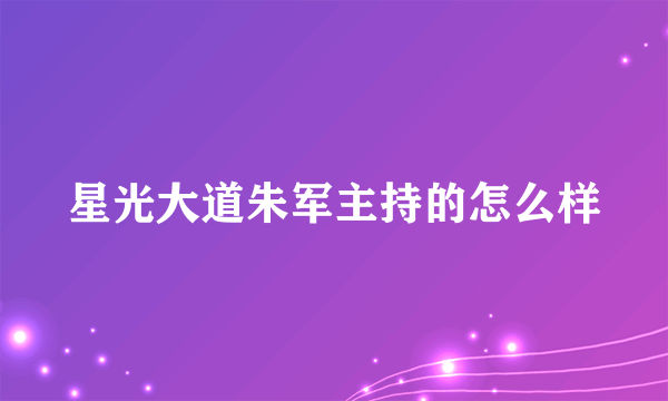 星光大道朱军主持的怎么样