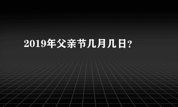 2019年父亲节几月几日？