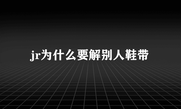 jr为什么要解别人鞋带