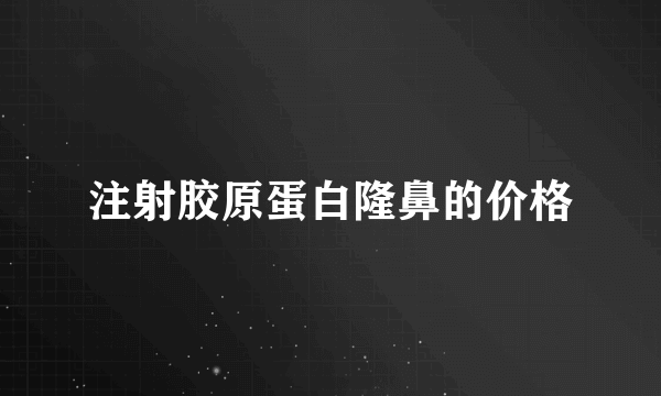 注射胶原蛋白隆鼻的价格