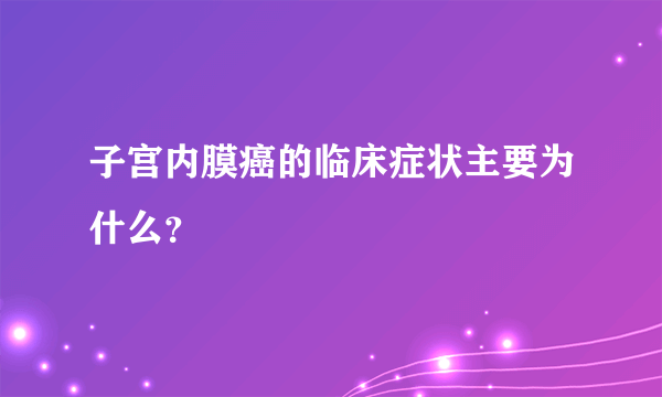 子宫内膜癌的临床症状主要为什么？