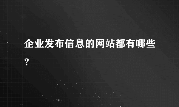 企业发布信息的网站都有哪些？