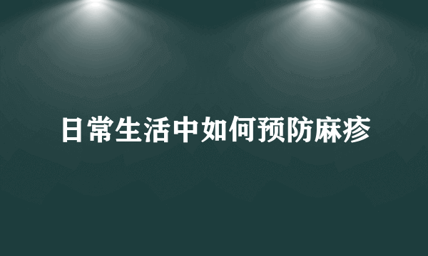 日常生活中如何预防麻疹