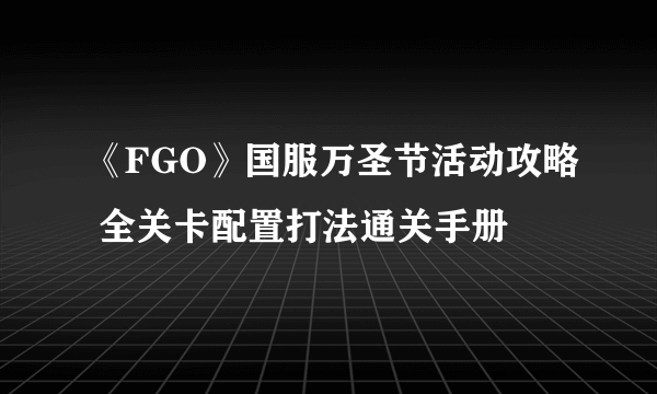 《FGO》国服万圣节活动攻略 全关卡配置打法通关手册