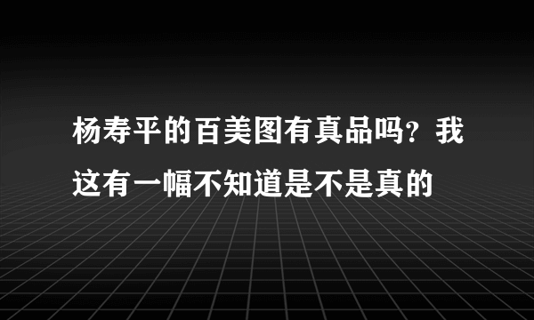 杨寿平的百美图有真品吗？我这有一幅不知道是不是真的