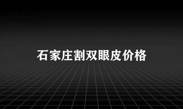 石家庄割双眼皮价格