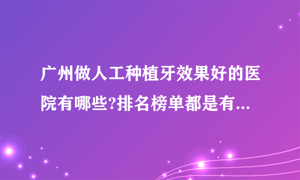 广州做人工种植牙效果好的医院有哪些?排名榜单都是有名气的医院!