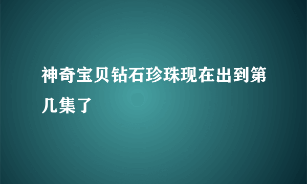 神奇宝贝钻石珍珠现在出到第几集了