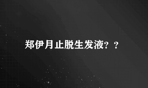 郑伊月止脱生发液？？