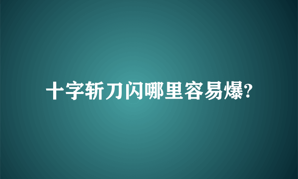 十字斩刀闪哪里容易爆?