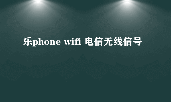 乐phone wifi 电信无线信号