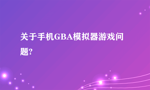 关于手机GBA模拟器游戏问题?