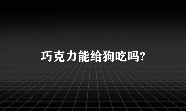 巧克力能给狗吃吗?