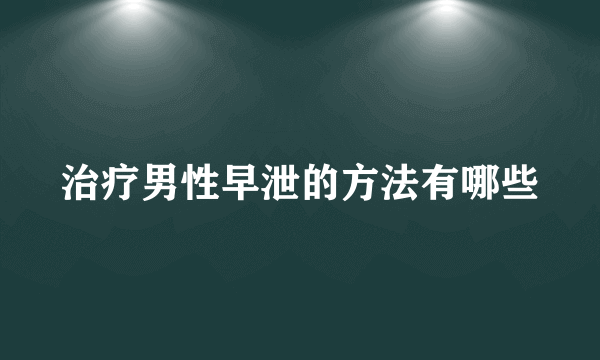 治疗男性早泄的方法有哪些