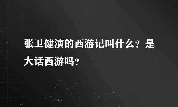 张卫健演的西游记叫什么？是大话西游吗？