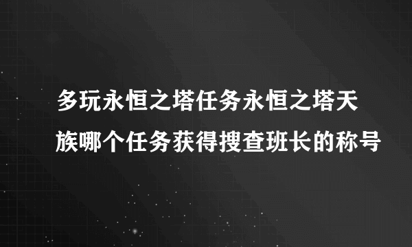 多玩永恒之塔任务永恒之塔天族哪个任务获得搜查班长的称号